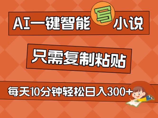 AI一键智能写小说，无脑复制粘贴，小白也能成为小说家 不用推文日入200+-易学副业