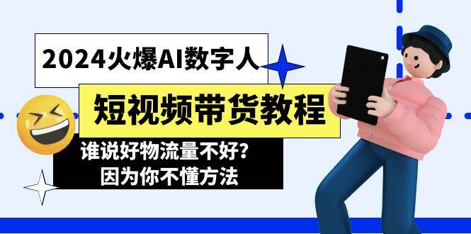 2024火爆AI数字人短视频带货教程，谁说好物流量不好？因为你不懂方法-易学副业
