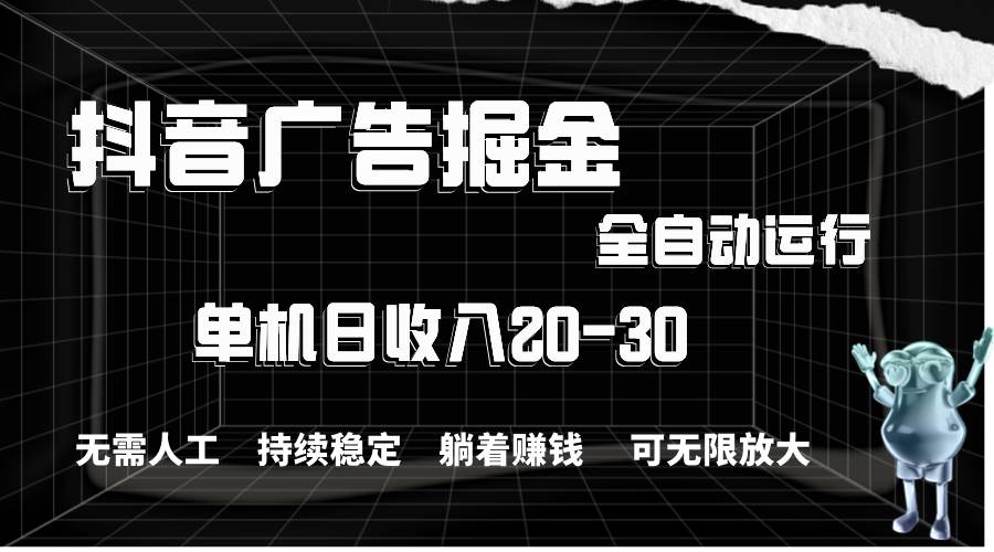 抖音广告掘金，单机产值20-30，全程自动化操作-易学副业