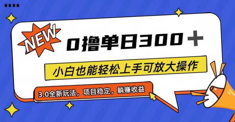 全程0撸，单日300+，小白也能轻松上手可放大操作-易学副业