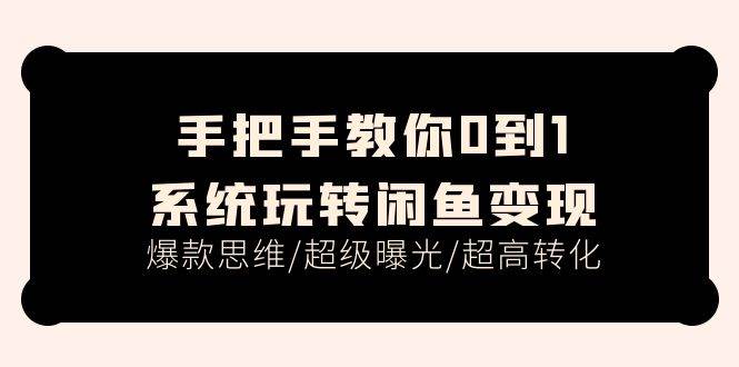 手把手教你0到1系统玩转闲鱼变现，爆款思维/超级曝光/超高转化（15节课）-易学副业