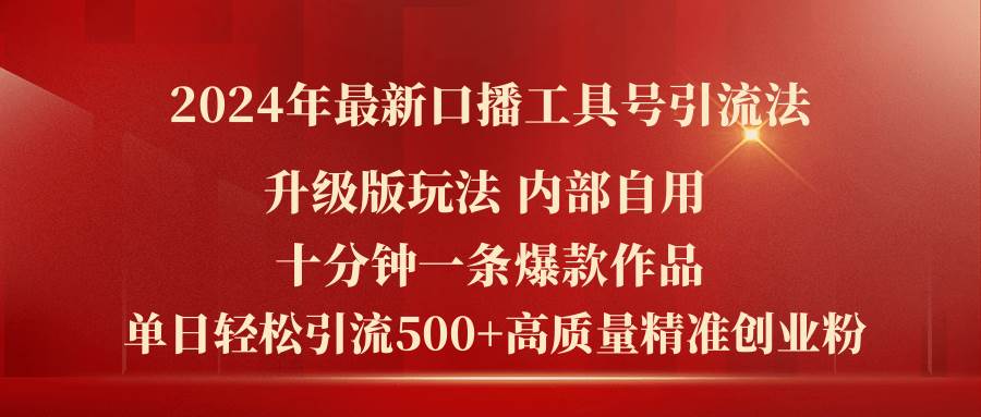 2024年最新升级版口播工具号引流法，十分钟一条爆款作品，日引流500+高…-易学副业