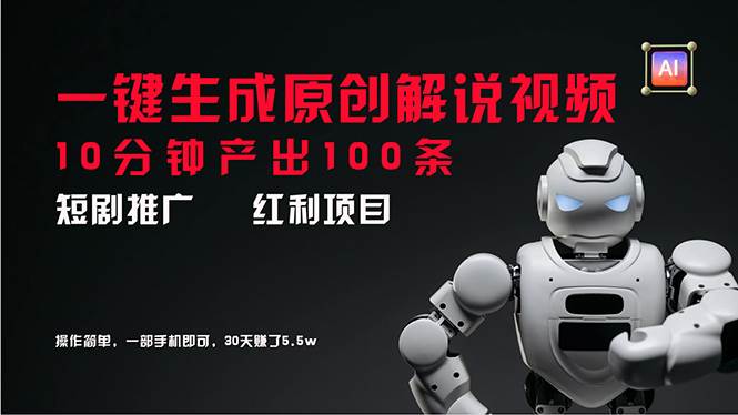 短剧推广新思路，AI一键生成原创解说视频，10分钟产出100条，30天赚了5.5w-易学副业