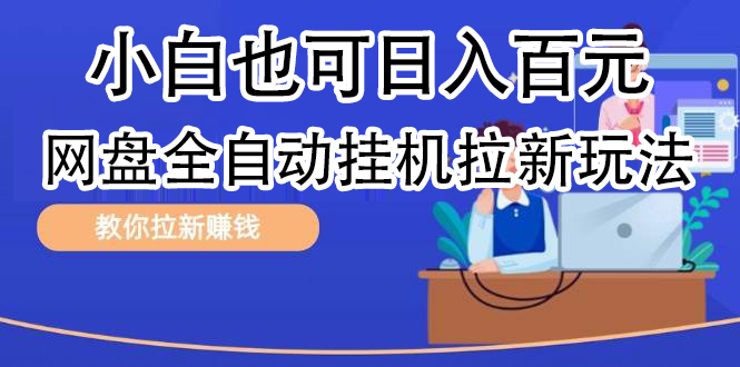 全自动发布文章视频，网盘矩阵拉新玩法，小白也可轻松日入100-易学副业