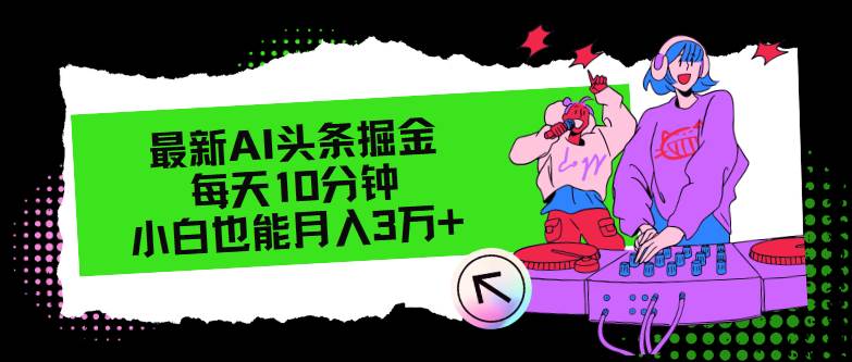 最新AI头条掘金，每天只需10分钟，小白也能月入3万+-易学副业