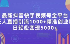最新抖音快手视频号全平台无人直播引流1000+精准创业粉,日轻松变现5000+-易学副业