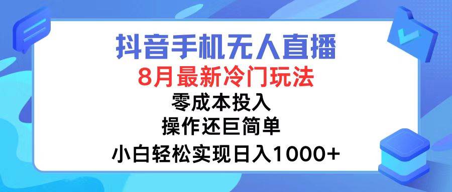 抖音手机无人直播,8月全新冷门玩法,小白轻松实现日入1000+,操作巨...-易学副业