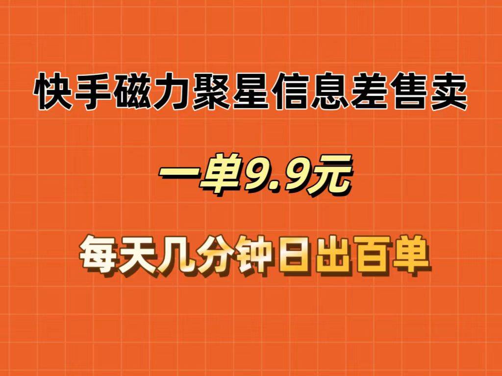 快手磁力聚星信息差售卖，一单9.9.每天几分钟，日出百单-易学副业