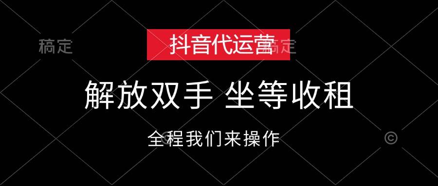 抖音代运营，解放双手，坐等收租-易学副业