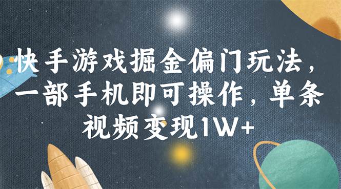 快手游戏掘金偏门玩法，一部手机即可操作，单条视频变现1W+-易学副业