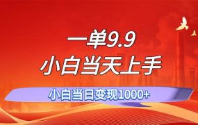 一单9.9，一天轻松上百单，不挑人，小白当天上手，一分钟一条作品-易学副业