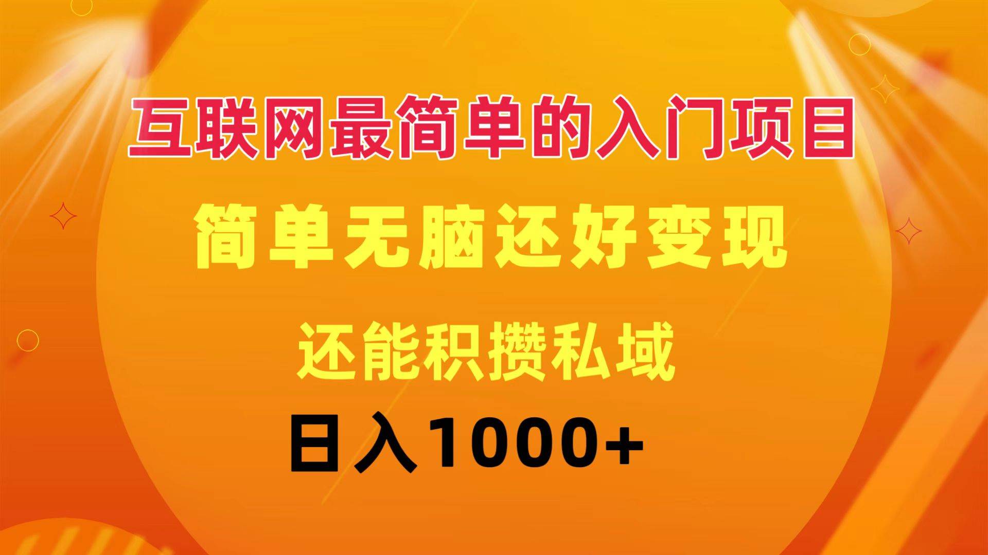 互联网最简单的入门项目：简单无脑变现还能积攒私域一天轻松1000+-易学副业