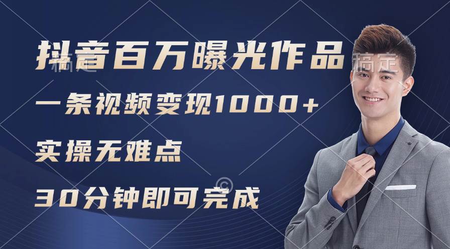 抖音百万浏览日均1000+，变现能力超强，实操无难点-易学副业