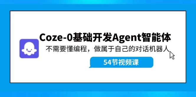 Coze-0基础开发 Agent智能体教程：不需要懂编程，做属于自己的对话机器人-易学副业