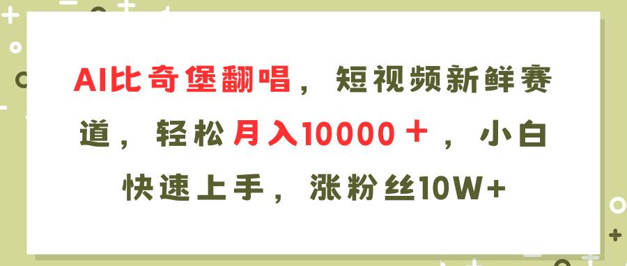 AI比奇堡翻唱歌曲，短视频新鲜赛道，轻松月入10000＋，小白快速上手，…-易学副业