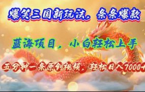 爆笑三国新玩法每条都爆,视频收益 7000+,5 分钟原创,多种变现爽歪歪-易学副业