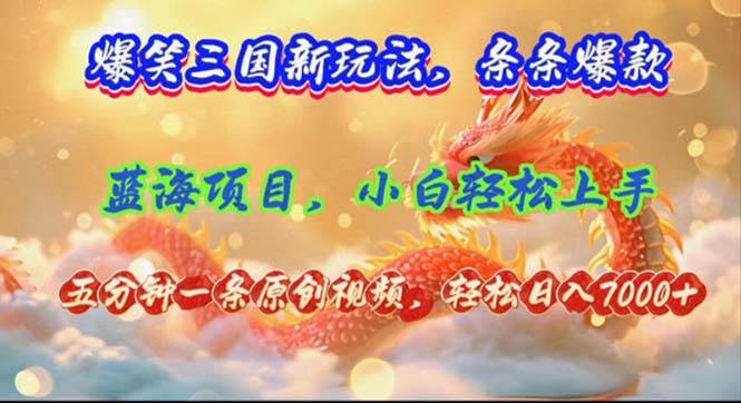 爆笑三国新玩法每条都爆，视频收益 7000+，5 分钟原创，多种变现爽歪歪-易学副业
