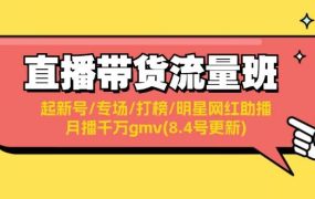 直播带货流量班:起新号/专场/打榜/明星网红助播/月播千万gmv(8.4号更新)-易学副业