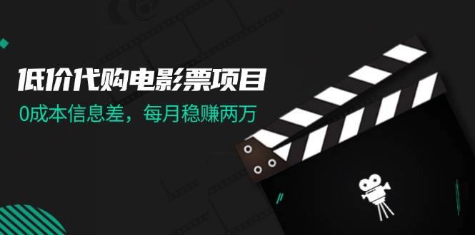 低价代购电影票项目，0成本信息差，每月稳赚两万！-易学副业