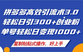 拼多多店铺引流技术3.0,日引300+付费创业粉,单号轻松日变现1000+-易学副业