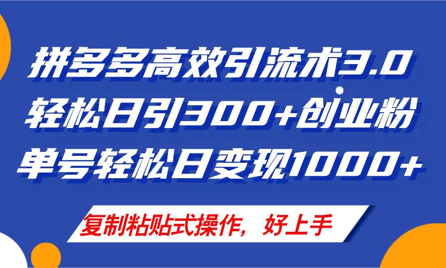 拼多多店铺引流技术3.0，日引300+付费创业粉，单号轻松日变现1000+-易学副业