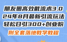 朋友圈高效截流术3.0,24年8月最新引流玩法,轻松日引300+创业粉,附全...-易学副业