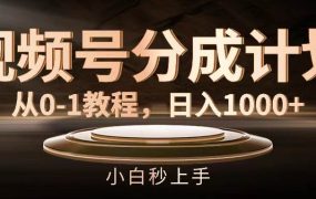 视频号分成计划，从0-1教程，日入1000+-易学副业