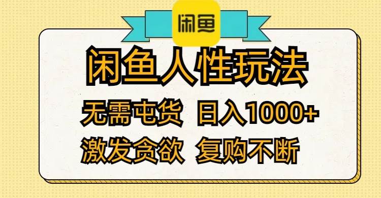 闲鱼人性玩法 无需屯货 日入1000+ 激发贪欲 复购不断-易学副业