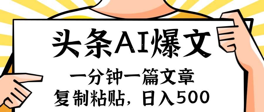 手机一分钟一篇文章，复制粘贴，AI玩赚今日头条6.0，小白也能轻松月入…-易学副业