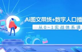 Ai 图文带货+数字人口播带货,从0~1实战体系课(43节)-易学副业