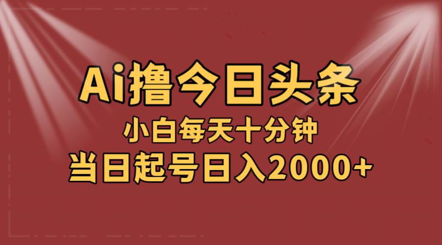 AI撸爆款头条，当天起号，可矩阵，第二天见收益，小白无脑轻松日入2000+-易学副业