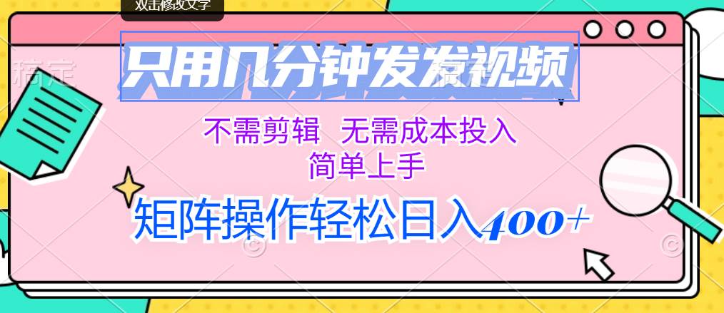只用几分钟发发视频，不需剪辑，无需成本投入，简单上手，矩阵操作轻松…-易学副业