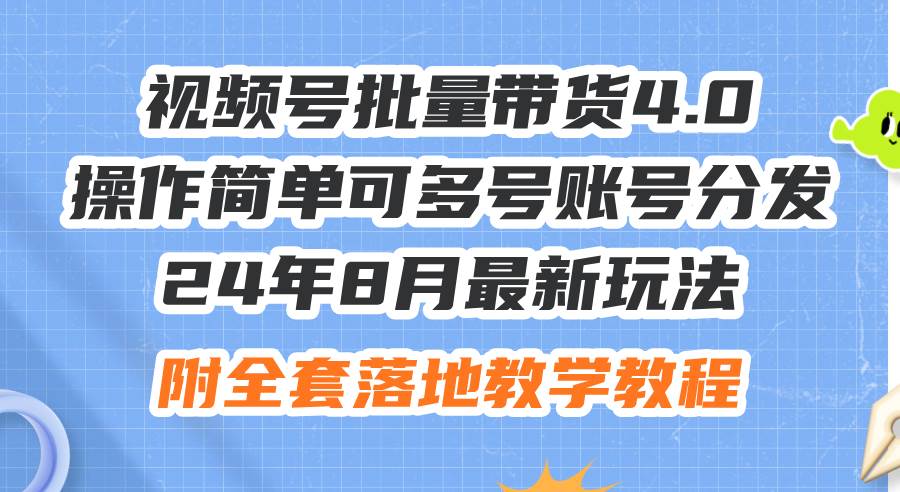 24年8月最新玩法视频号批量带货4.0，操作简单可多号账号分发，附全套落…-易学副业