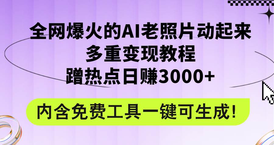 全网爆火的AI老照片动起来多重变现教程，蹭热点日赚3000+，内含免费工具-易学副业