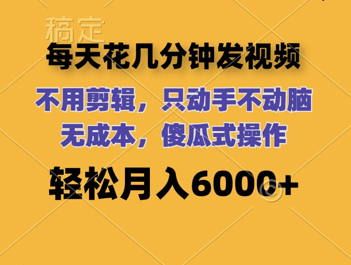 每天花几分钟发视频 无需剪辑 动手不动脑 无成本 傻瓜式操作 轻松月入6…-易学副业