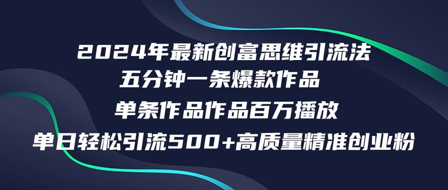 2024年最新创富思维日引流500+精准高质量创业粉，五分钟一条百万播放量…-易学副业