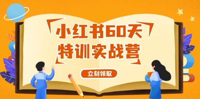 小红书60天特训实战营（系统课）从0打造能赚钱的小红书账号（55节课）-易学副业