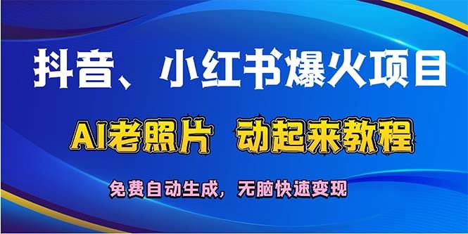抖音、小红书爆火项目：AI老照片动起来教程，免费自动生成，无脑快速变…-易学副业