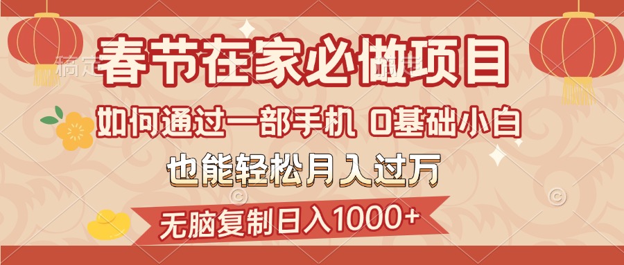 春节在家如何通过一部手机，无脑复制日入1000+，0基础小白也能轻松月入过万-易学副业