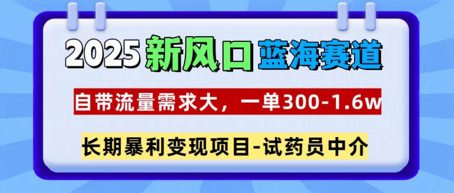 2025新风口蓝海赛道，一单300~1.6w，自带流量需求大，试药员中介-易学副业