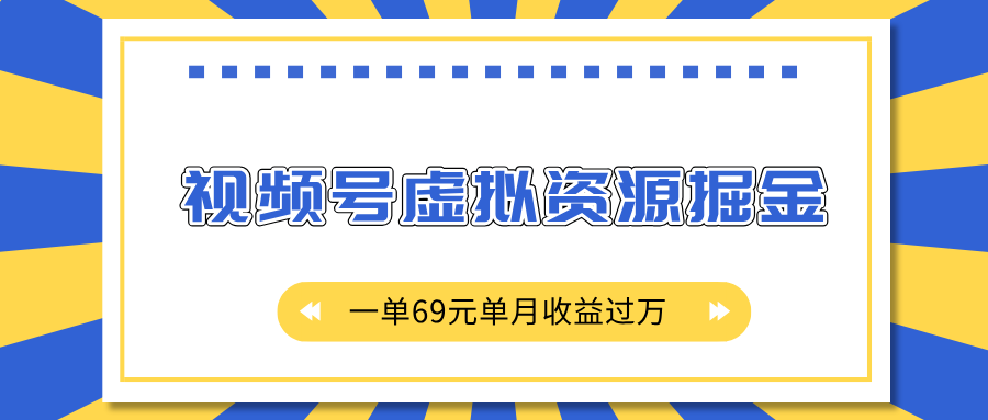外面收费2980的项目，视频号虚拟资源掘金，一单69元单月收益过万-易学副业