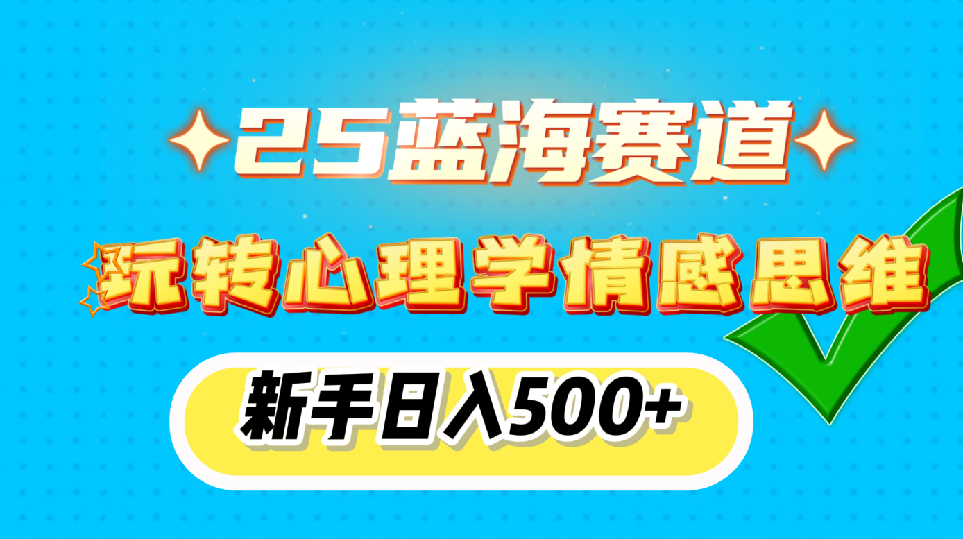 25蓝海赛道， 玩转心理学情感思维，新手日入500+-易学副业
