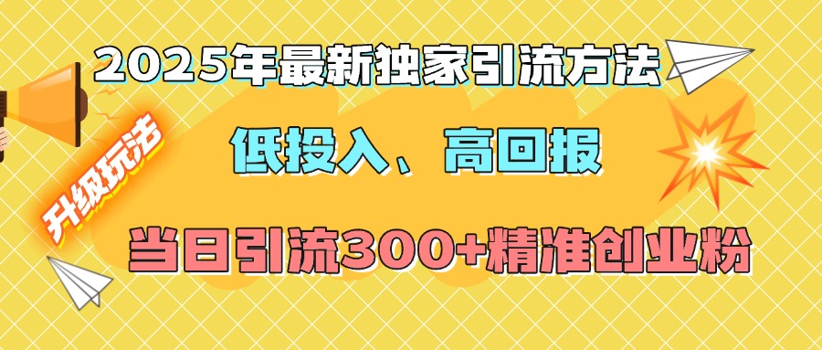 2025年最新独家引流方法，低投入高回报？当日引流300+精准创业粉-易学副业