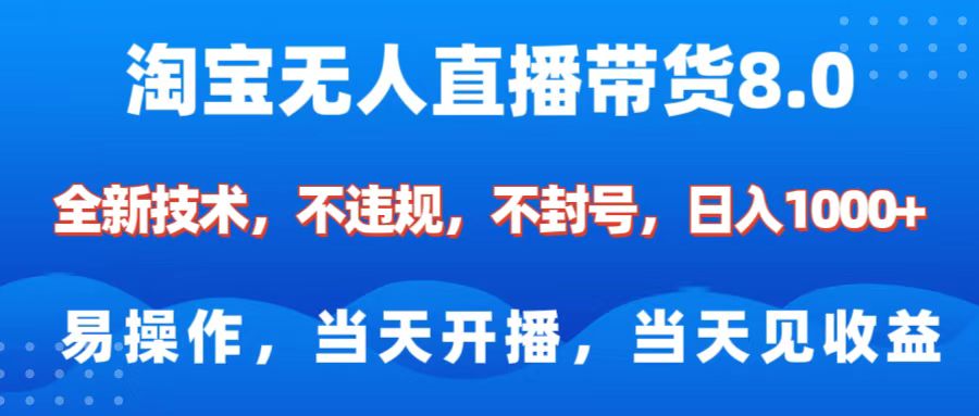 淘宝无人直播带货8.0    全新技术，不违规，不封号，纯小白易操作，当天开播，当天见收益，日入1000+-易学副业