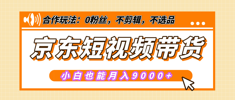【揭秘】京东短视频带货，小白也能月入9000+（附详细教程）-易学副业