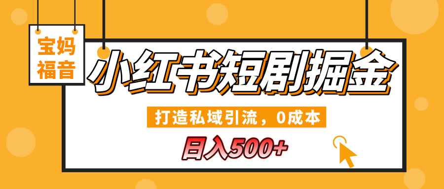 小红书短剧掘金，打造私域引流，0成本，宝妈福音日入500+-易学副业