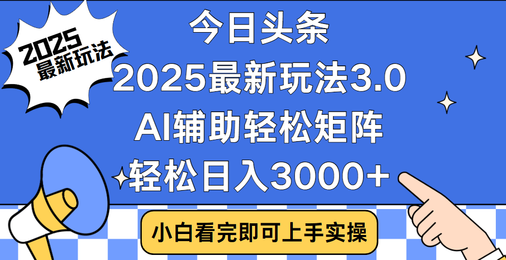 今日头条2025最新玩法3.0，思路简单，复制粘贴，轻松实现矩阵日入3000+-易学副业