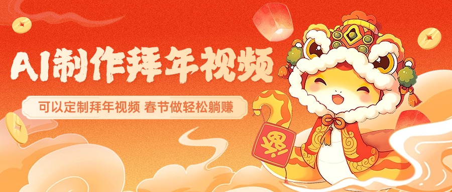 AI制作送祝福拜年视频，过年惊艳你的朋友圈，可以定制拜年视频，AI一键生，春节做轻松躺赚-易学副业