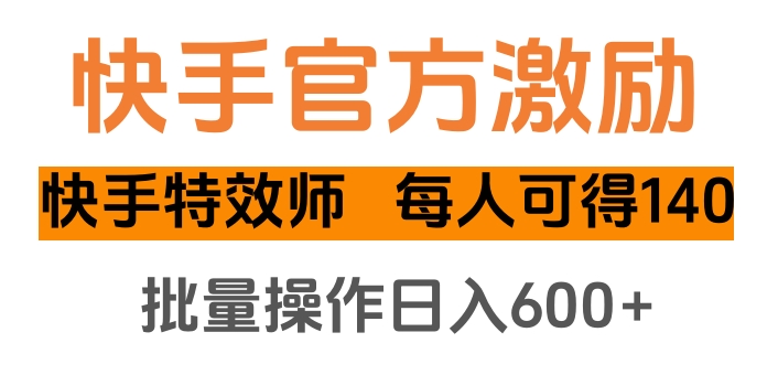 快手官方激励快手特效师，每人可得140，批量操作日入600+-易学副业