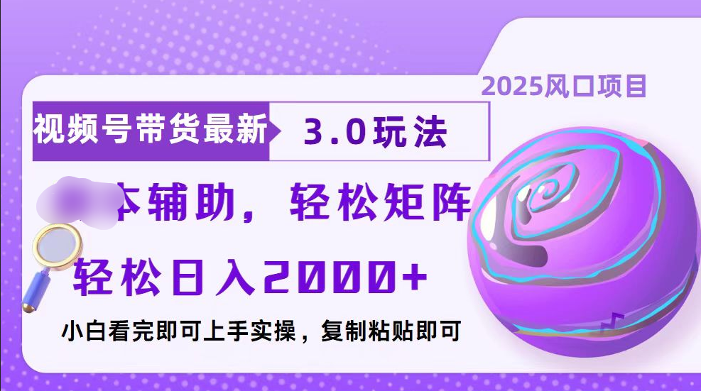 视频号带货最新3.0玩法，作品制作简单，当天起号，复制粘贴，脚本辅助，轻松矩阵日入2000+-易学副业